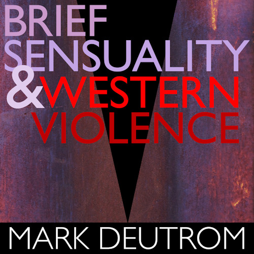 DEUTROM, MARK - BRIEF SENSUALITY & WESTERN VIOLENCEDEUTROM, MARK - BRIEF SENSUALITY AND WESTERN VIOLENCE.jpg
